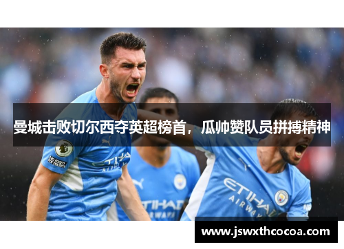 曼城击败切尔西夺英超榜首，瓜帅赞队员拼搏精神