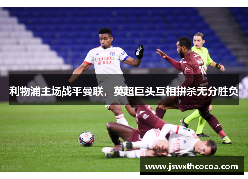 利物浦主场战平曼联，英超巨头互相拼杀无分胜负